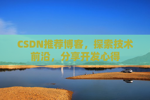 CSDN推荐博客,探索技术前沿,分享开发心得