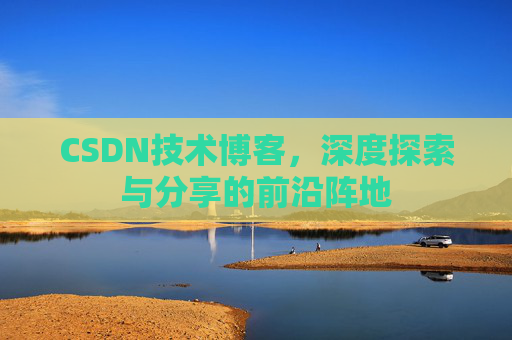 CSDN技术博客，深度探索与分享的前沿阵地